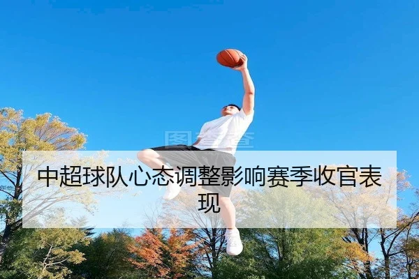中超球队心态调整影响赛季收官表现 | TB